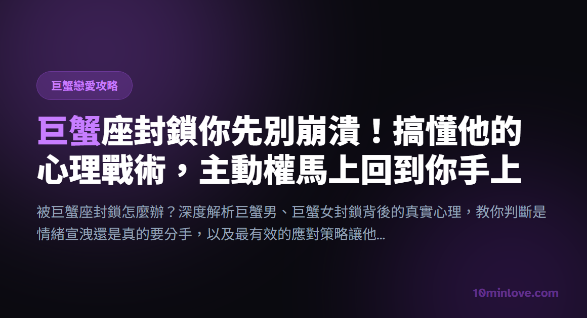 巨蟹座封鎖你先別崩潰！搞懂他的心理戰術，主動權馬上回到你手上